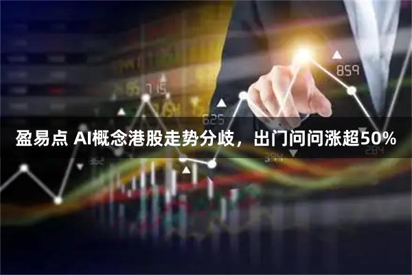 盈易点 AI概念港股走势分歧，出门问问涨超50%