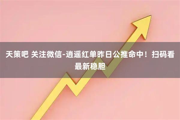 天策吧 关注微信-逍遥红单昨日公推命中！扫码看最新稳胆