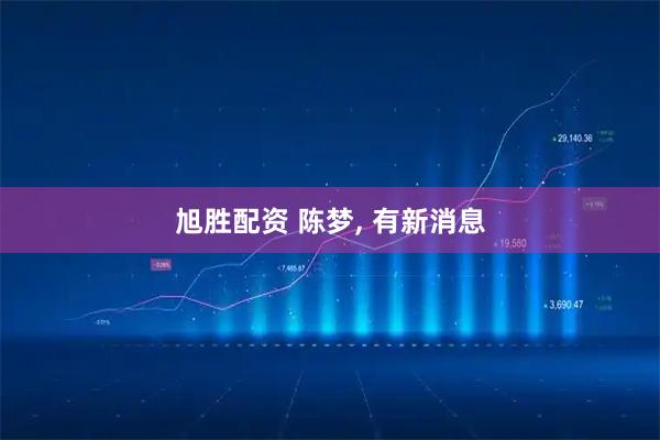 旭胜配资 陈梦, 有新消息