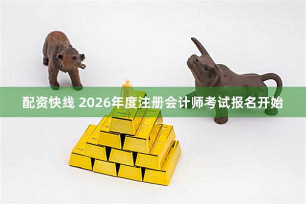 配资快线 2026年度注册会计师考试报名开始