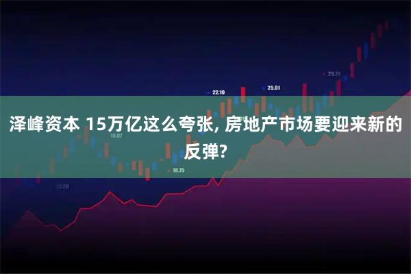 泽峰资本 15万亿这么夸张, 房地产市场要迎来新的反弹?