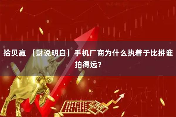 拾贝赢 【财说明白】手机厂商为什么执着于比拼谁拍得远？